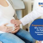 Pregnancy Care: Why Choosing the Right Gynecologist Matters