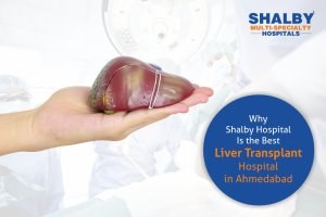 Why Shalby Hospital Is the Best Liver Transplant Hospital in Ahmedabad