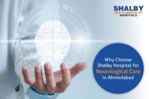 Why Choose Shalby Hospital for Neurological Care in Ahmedabad