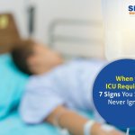 When is ICU Required? 7 Signs You Should Never Ignore